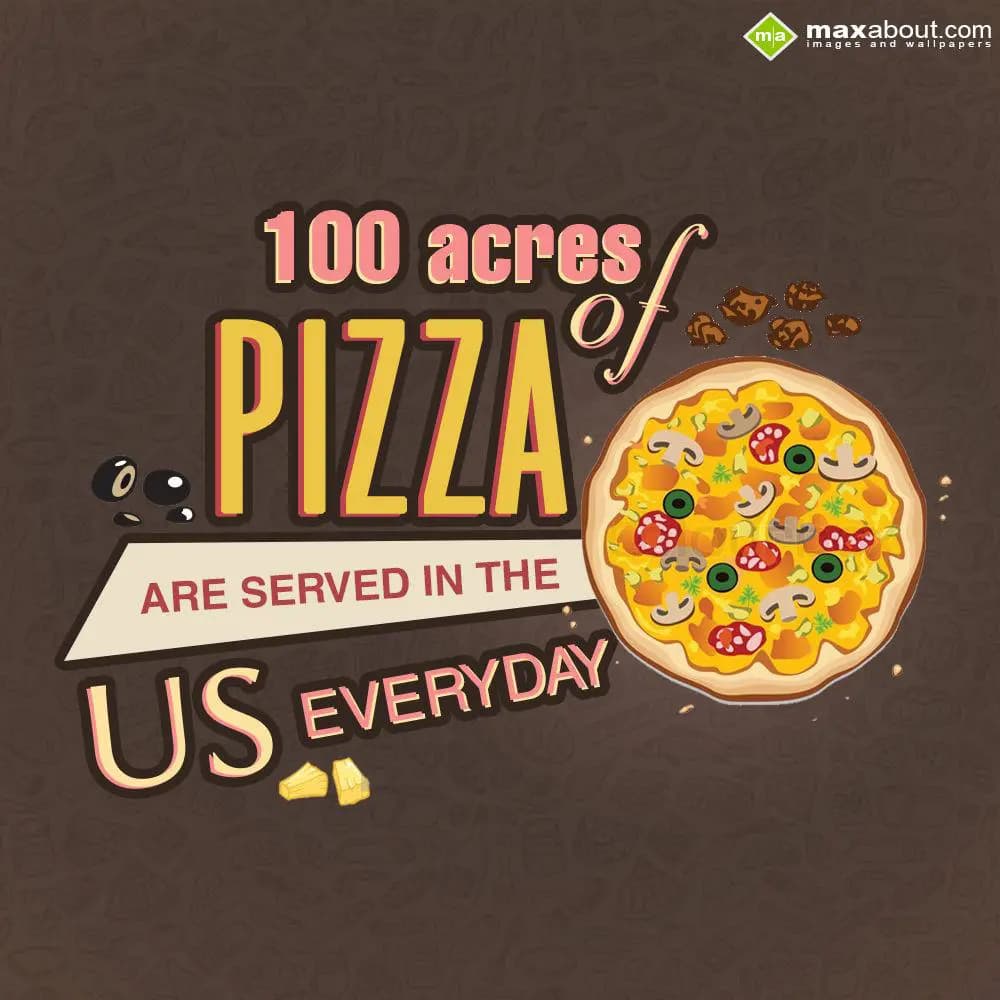 100 acres of Pizza are served in the US everyday.
