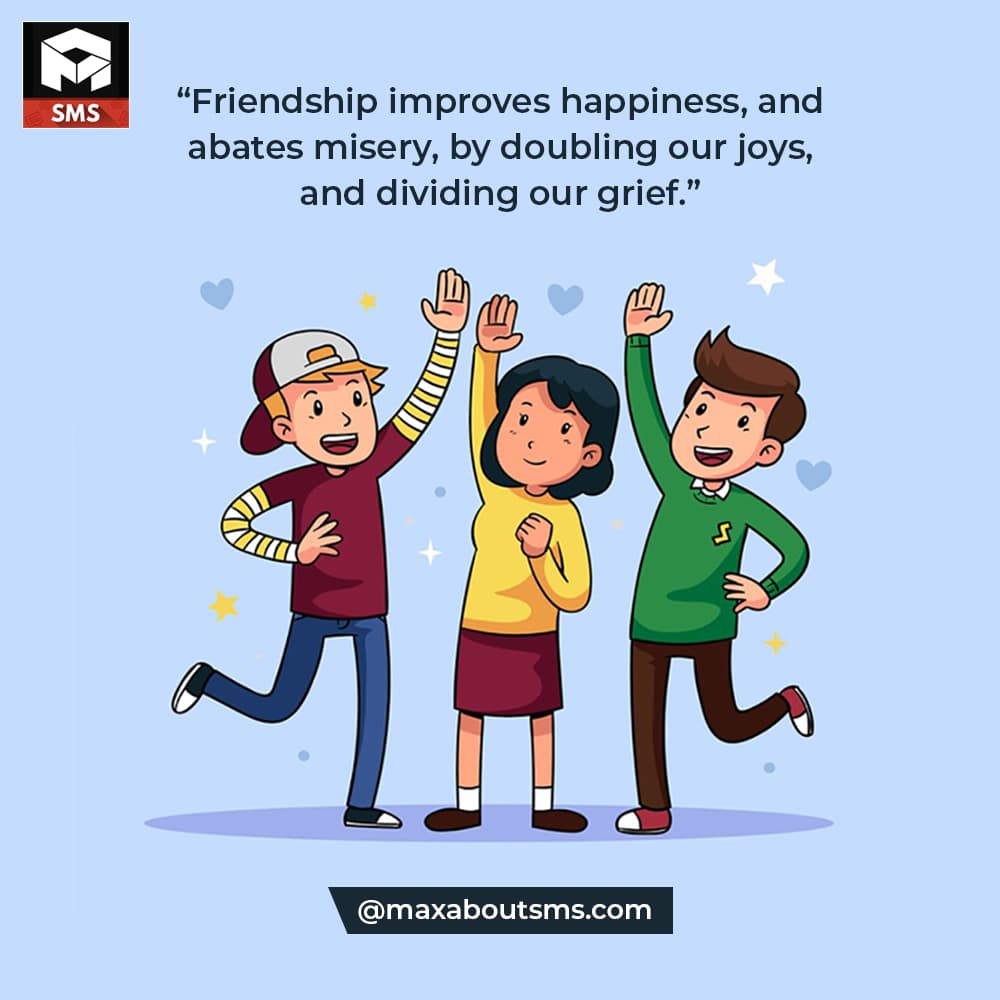 Friendship improves happiness, and abates misery, 
