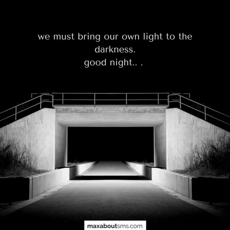 we must bring our own light to the darkness.
good 