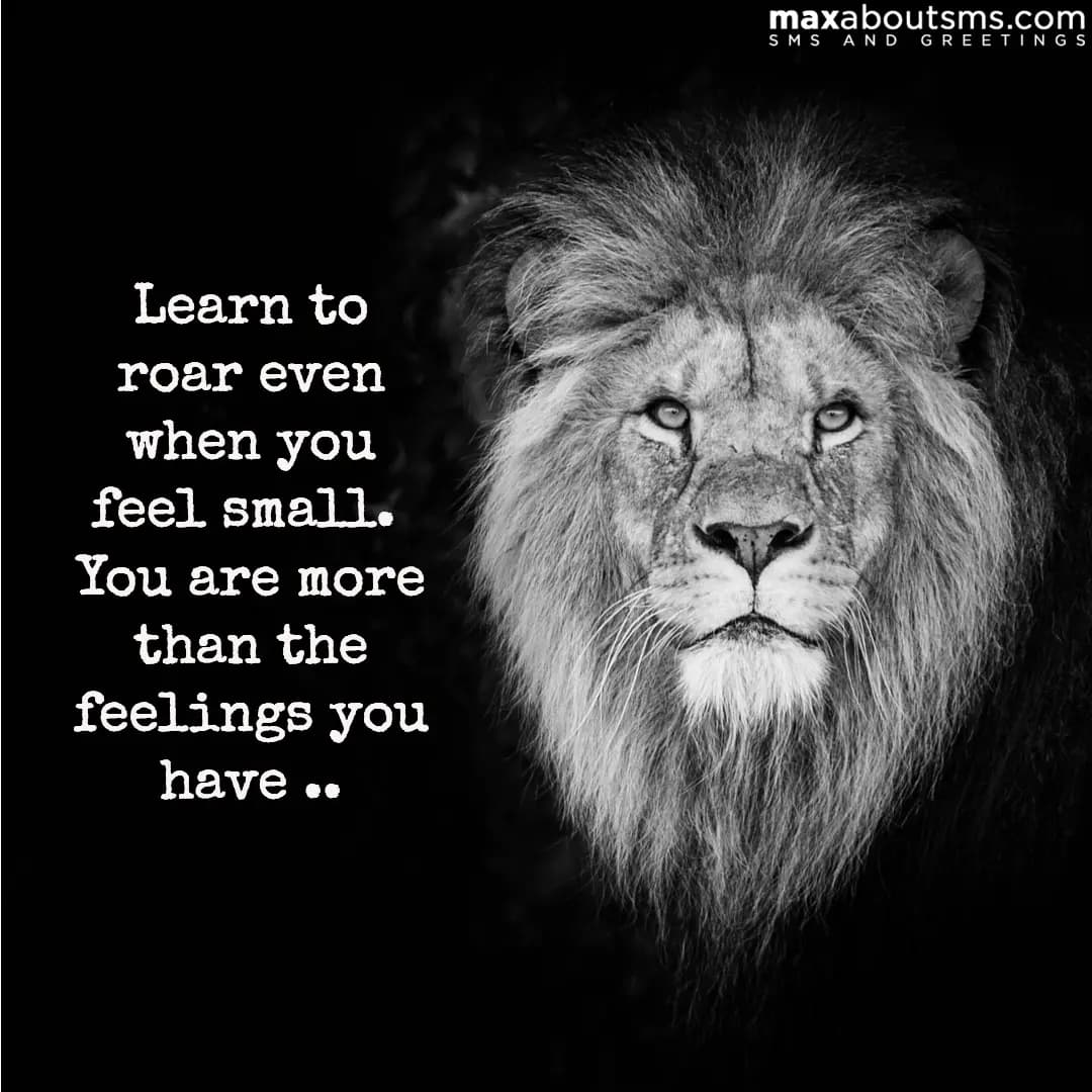 Learn to roar even when you feel small.. You are m