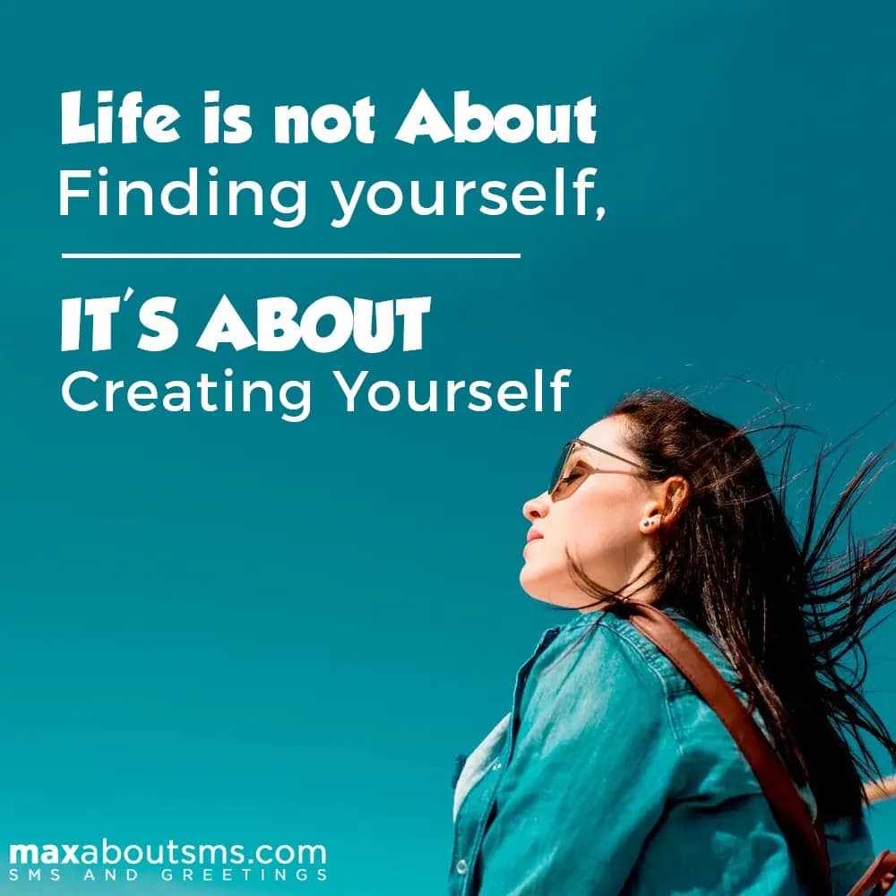 Life is not about finding yourself, it's about cre