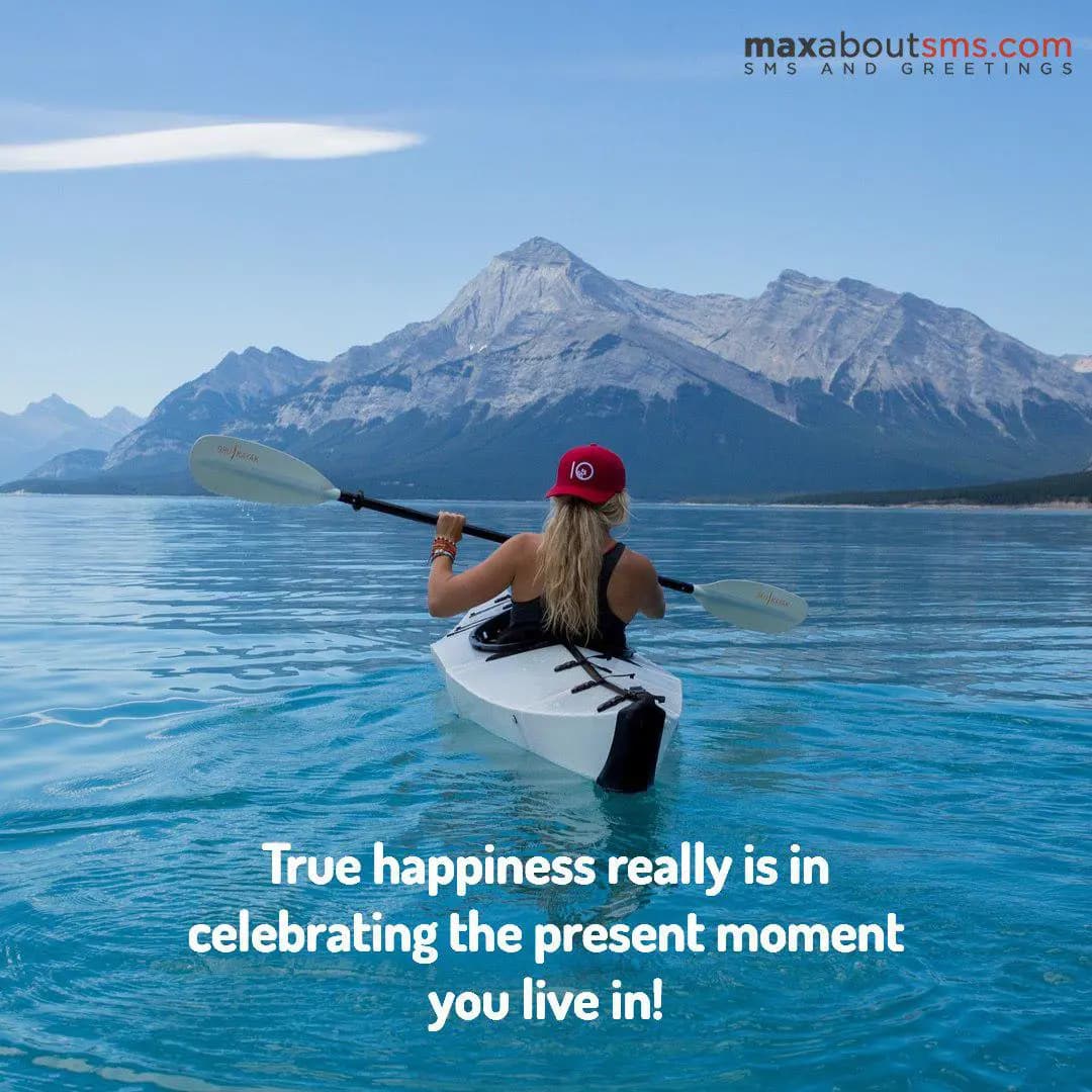 True happiness really is in
celebrating the presen