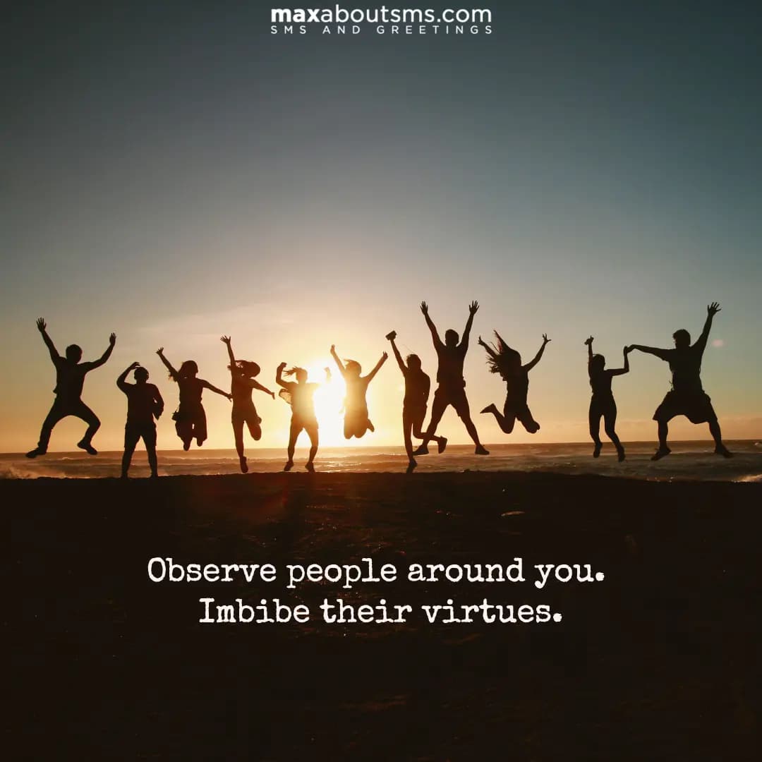 Observe people around you. Imbibe their virtues.

