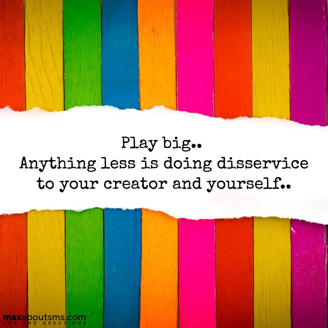 Play big.. Anything less is doing disservice to yo