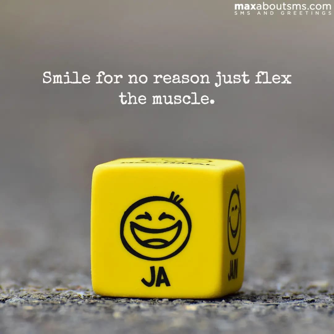 Smile for no reason just flex the muscle.
Have a g