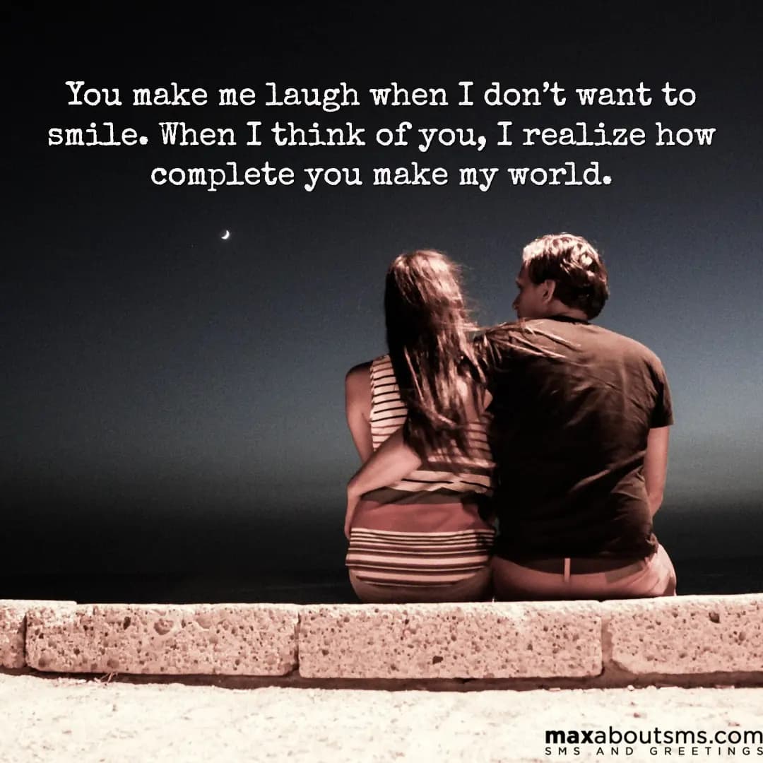 You make me laugh when I don’t want to smile. When