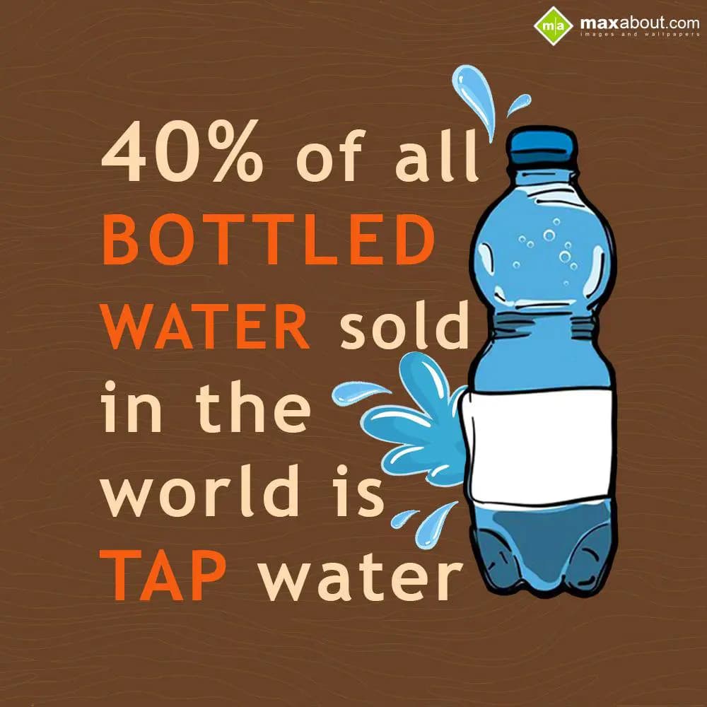 40% of all bottled water sold in the world is tap 