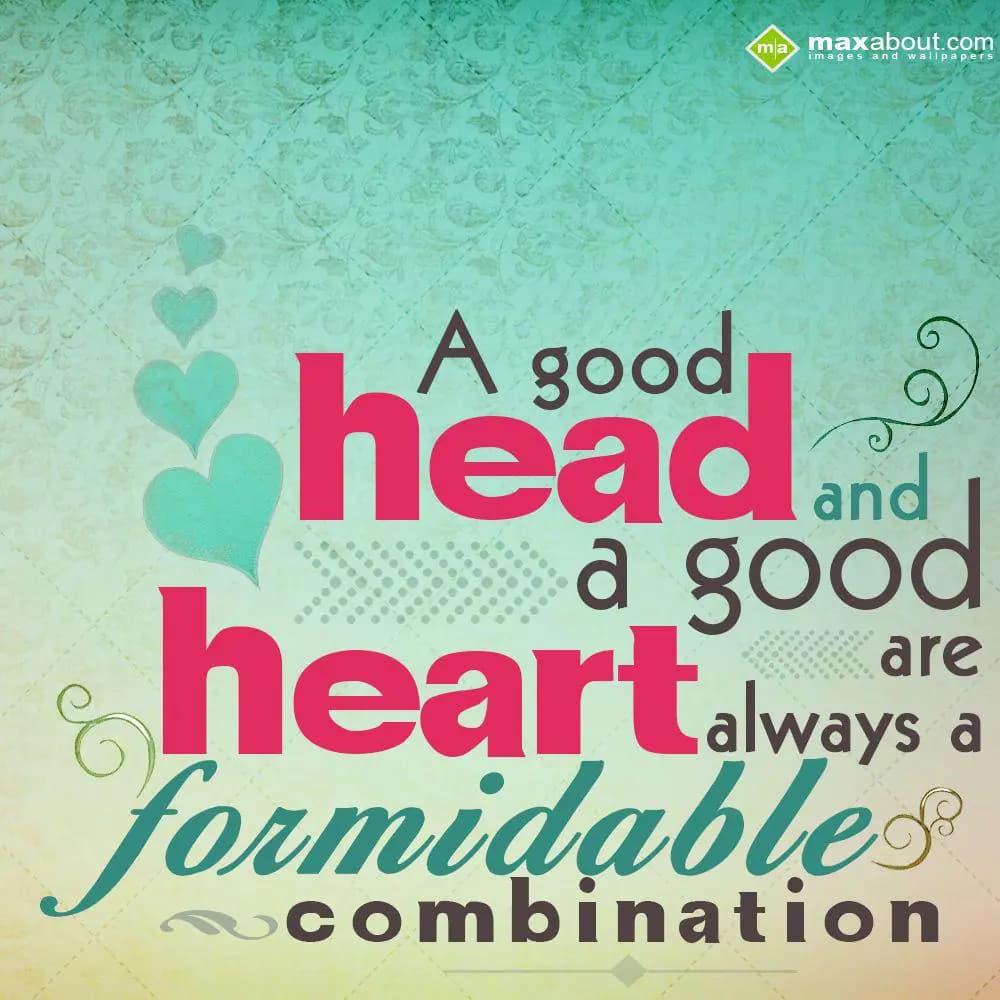 A good head and a good heart are always a formidab