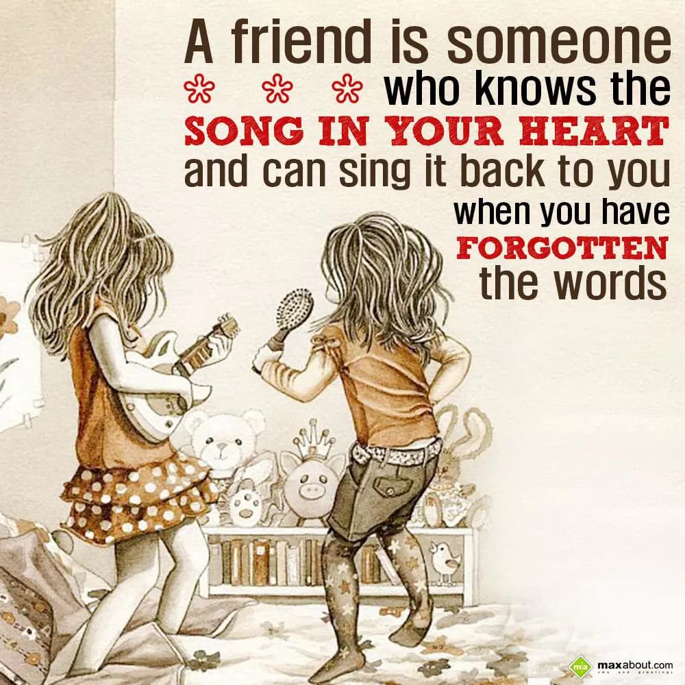 A friend is someone who knows the song in your hea