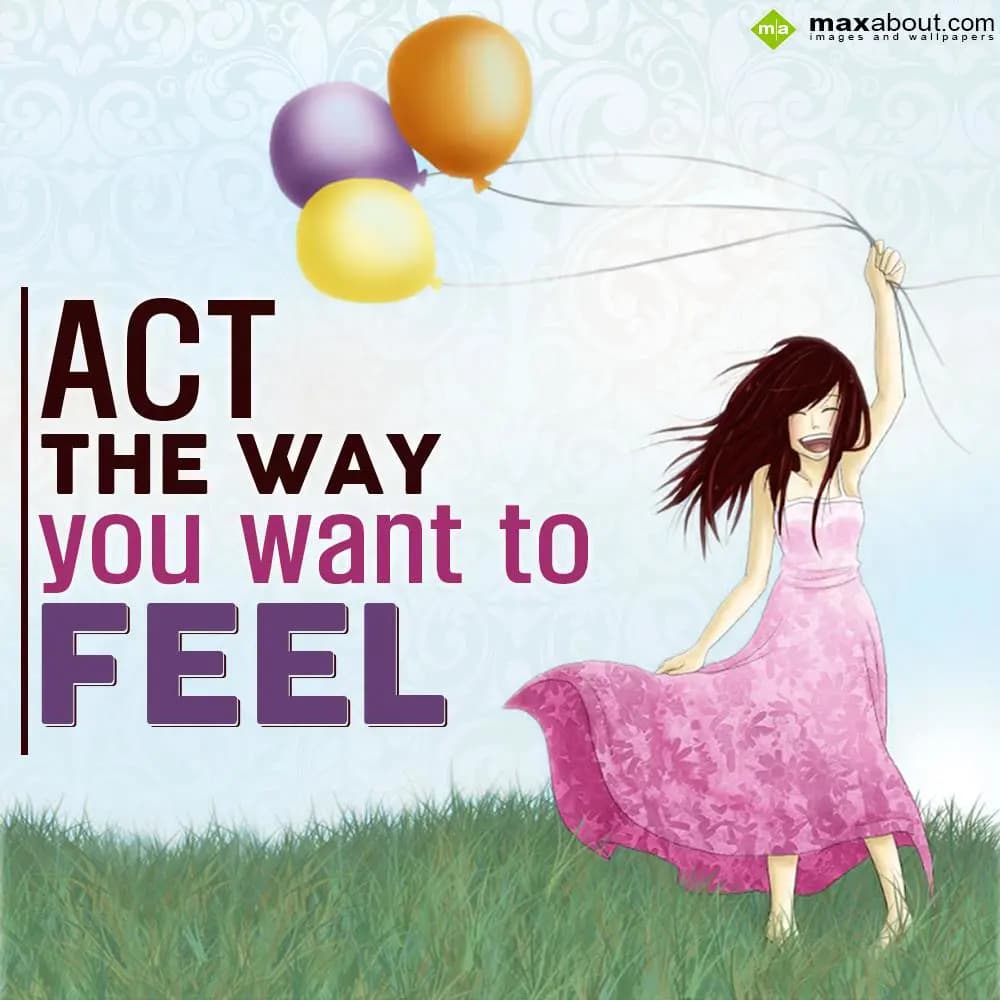 Act the way you want to feel.