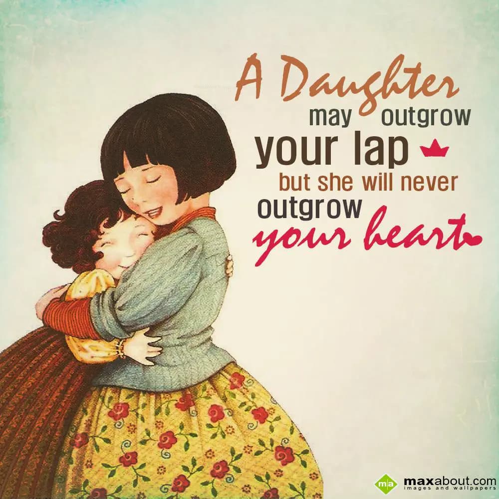 A daughter may outgrow your lap, but she will neve