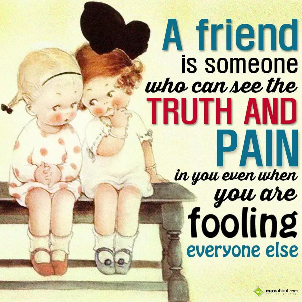 A friend is someone who can see the truth and pain