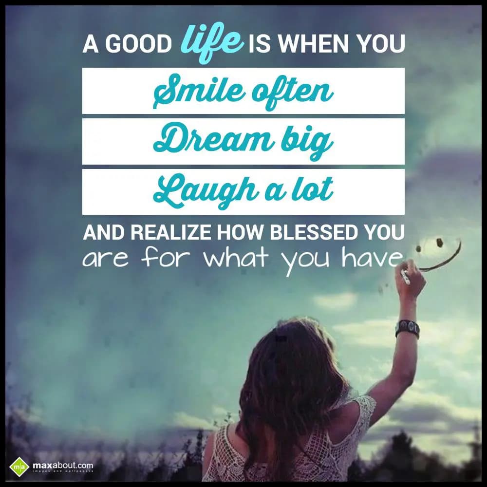 A good life is when smile often, dream big, laugh 