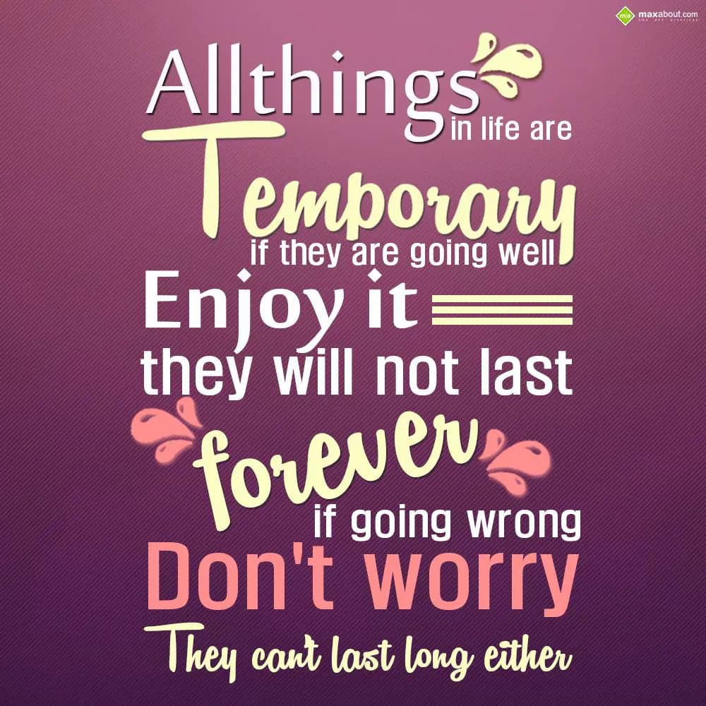 All things in life are temporary. If they are goin