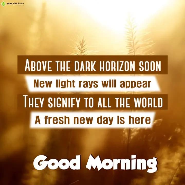 Above the dark horizon soon,
New light rays will 