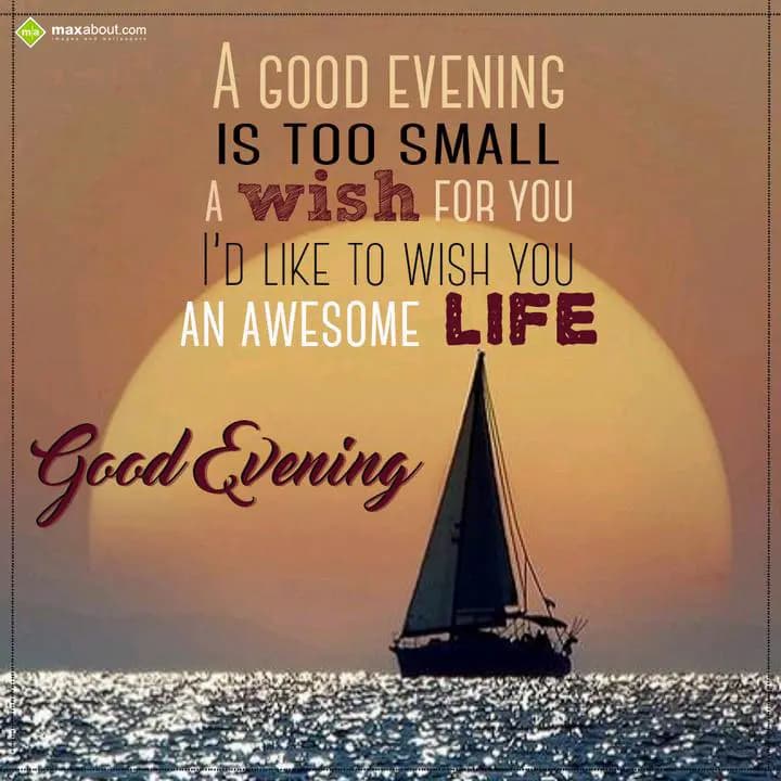 A good evening is too small a wish for you… 
I’d 