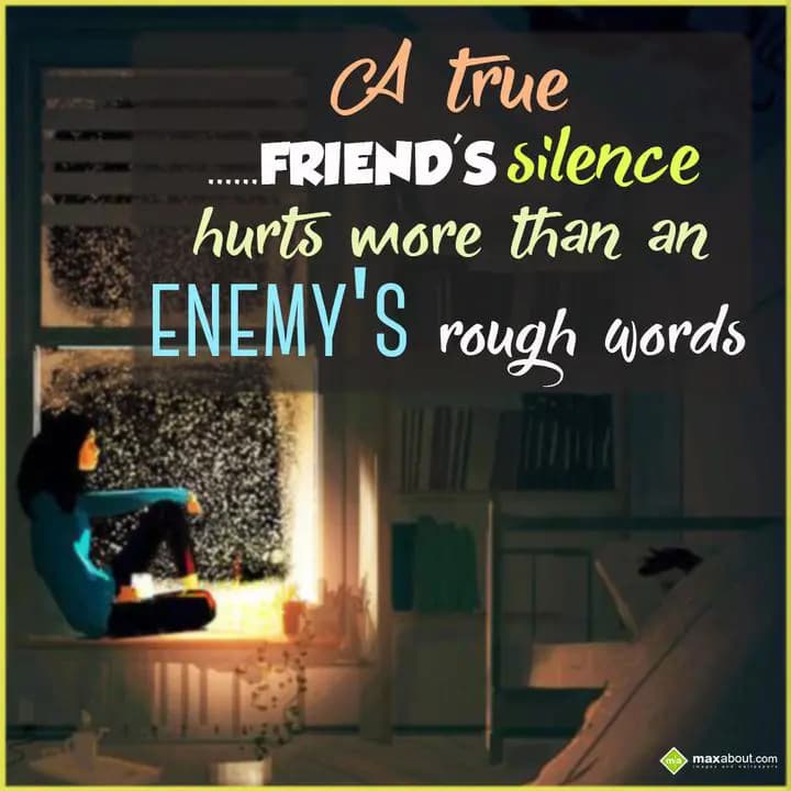A true FRIEND'S silence hurts more than an ENEMY'S