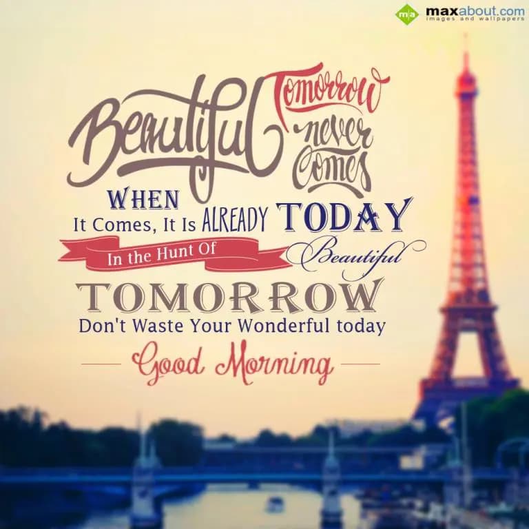 Beautiful tomorrow
Never Comes.
When It Comes,
