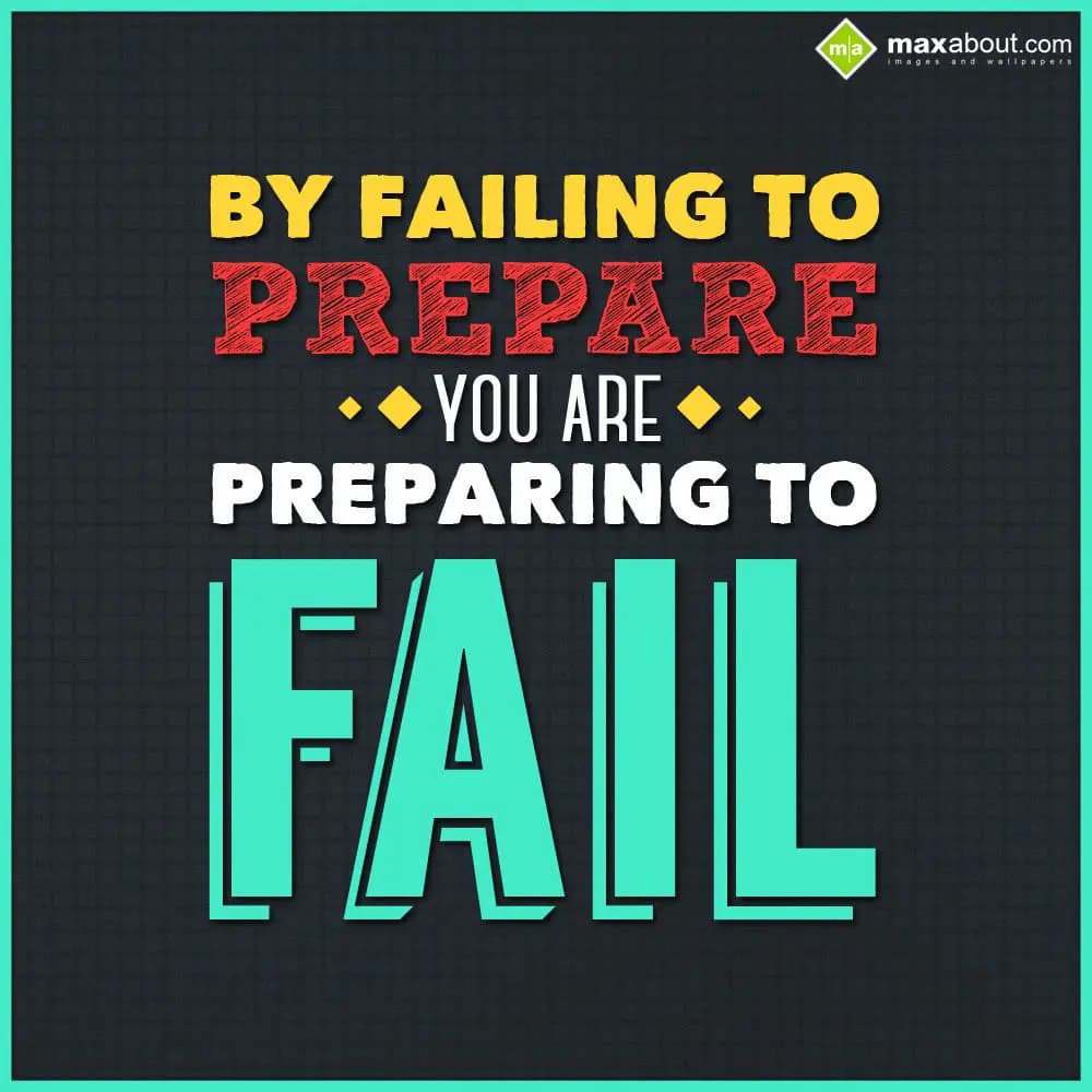 By failing to prepare, you are preparing to fail.