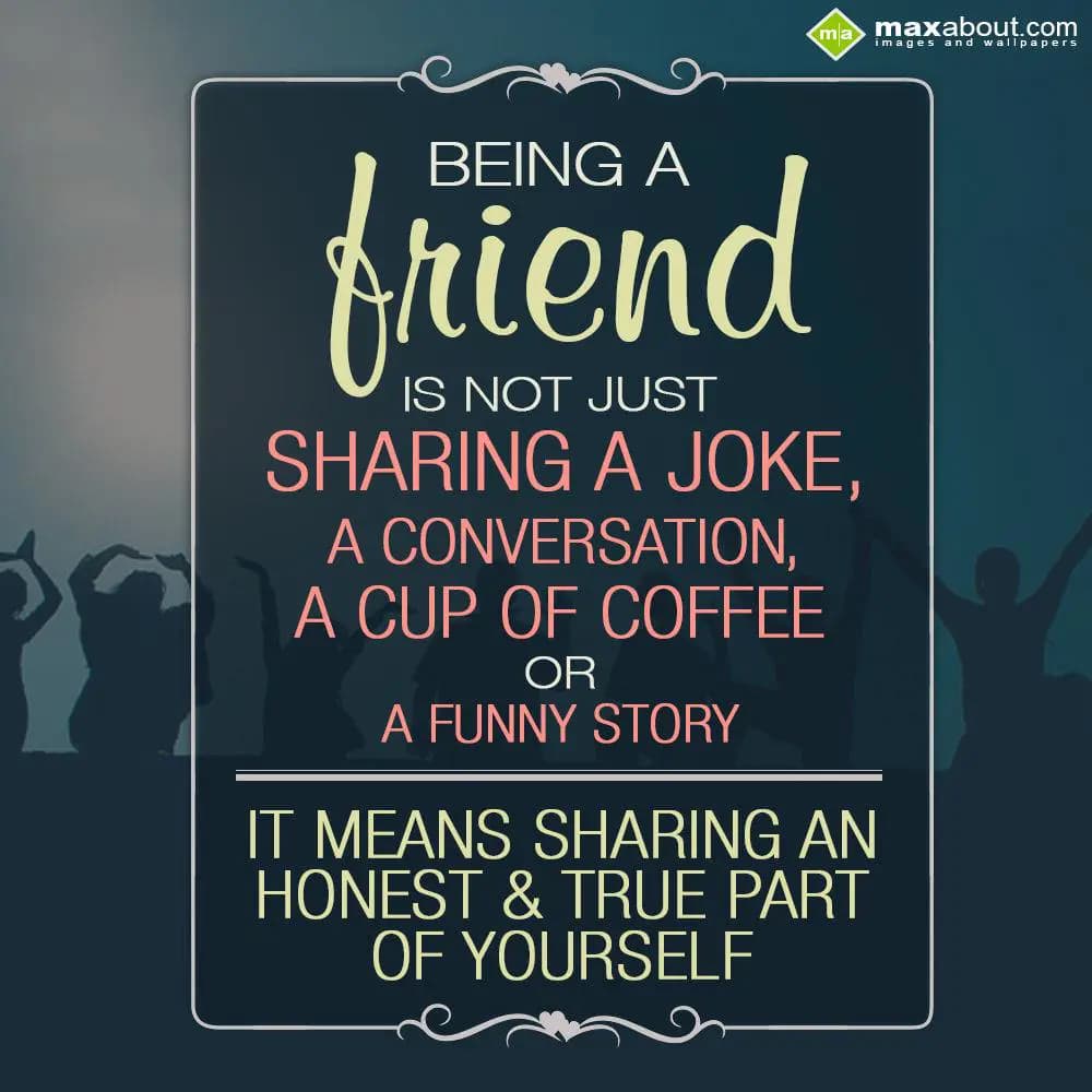 Being a friend is not just sharing a joke, a conve