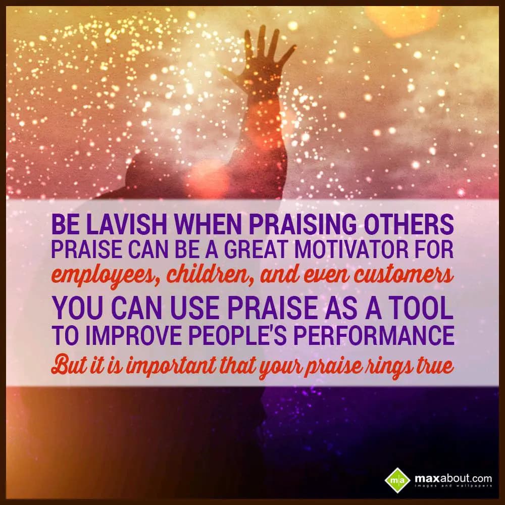 Be lavish when praising others. Praise can be a gr