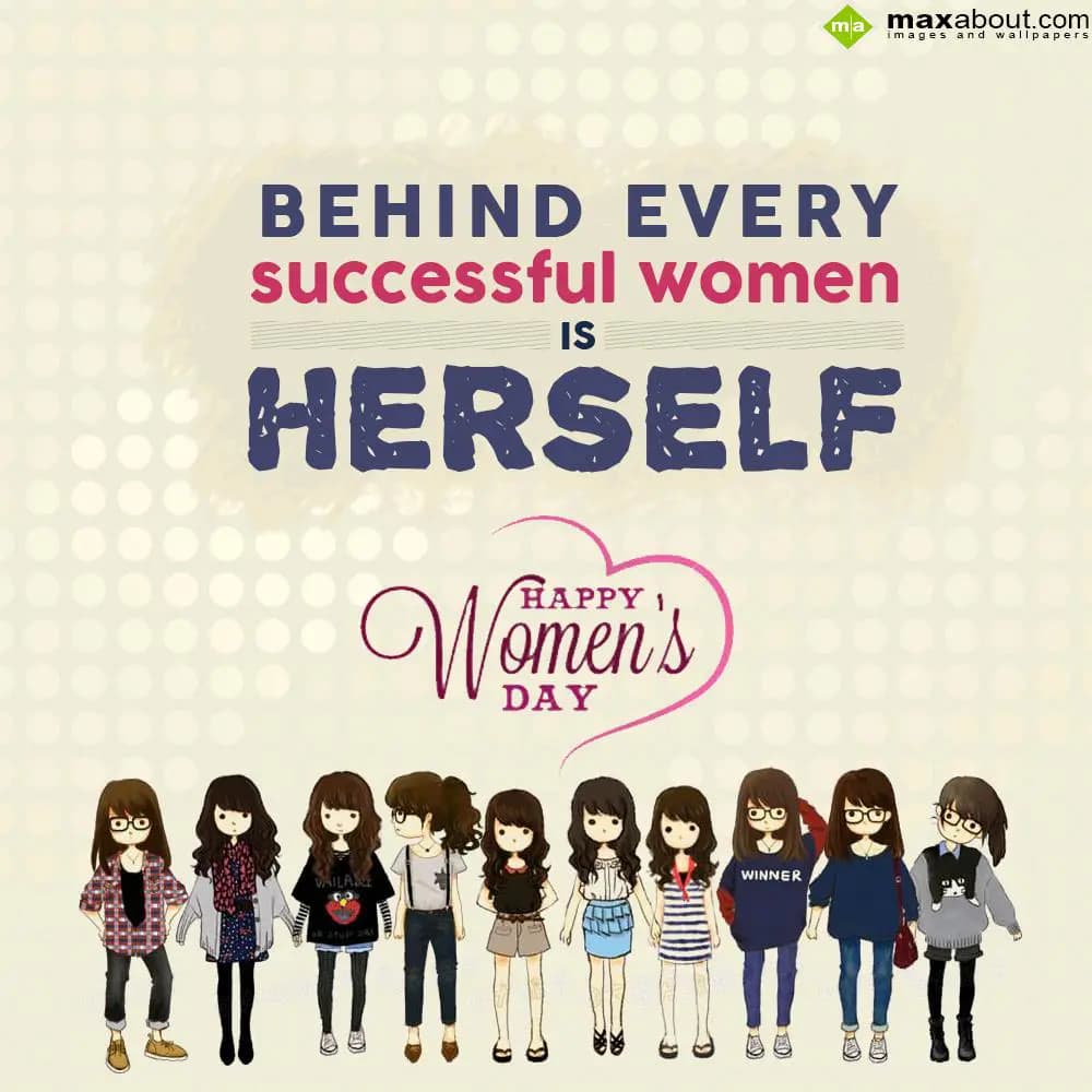Behind every successful women is herself.
Happy W