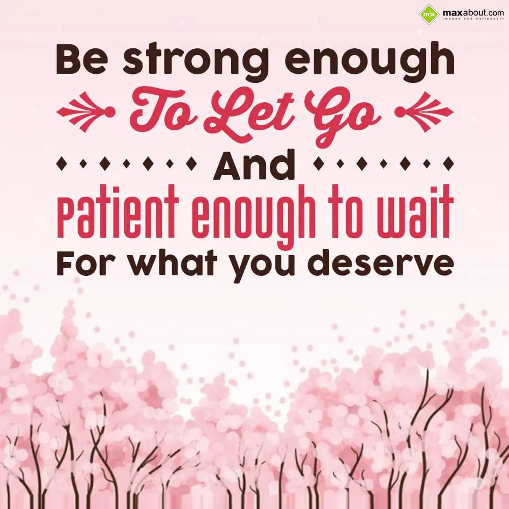 Be strong enough to let go and patient enough to w
