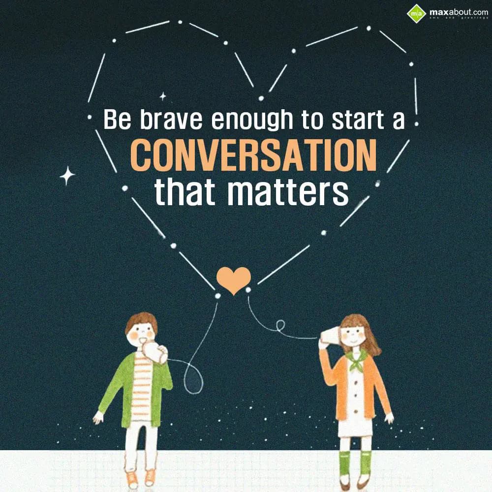 Be brave enough to start a conversation that matte