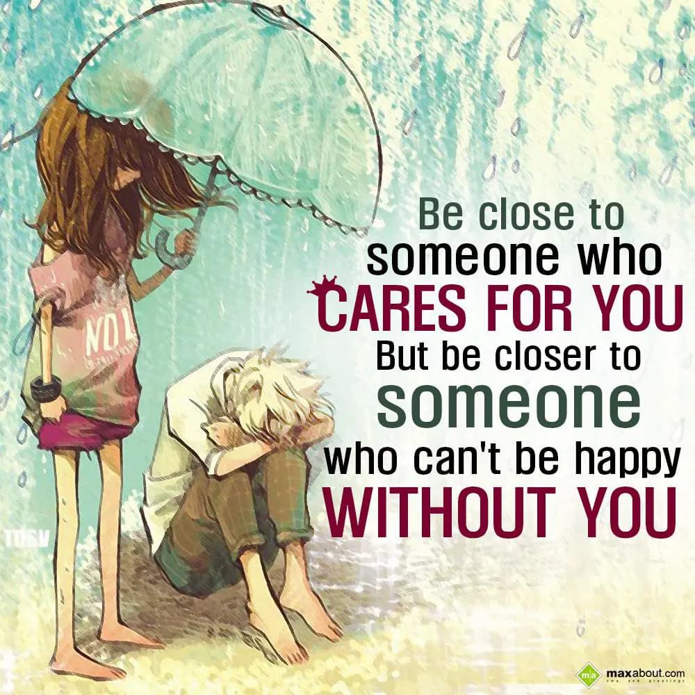 Be close to someone who cares for you. But be clos
