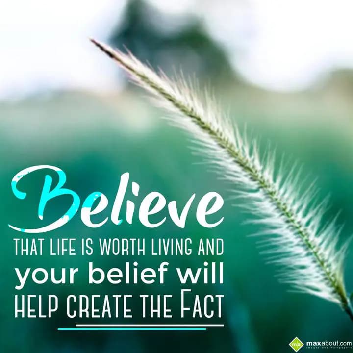 Believe that life is worth living,
And your belie