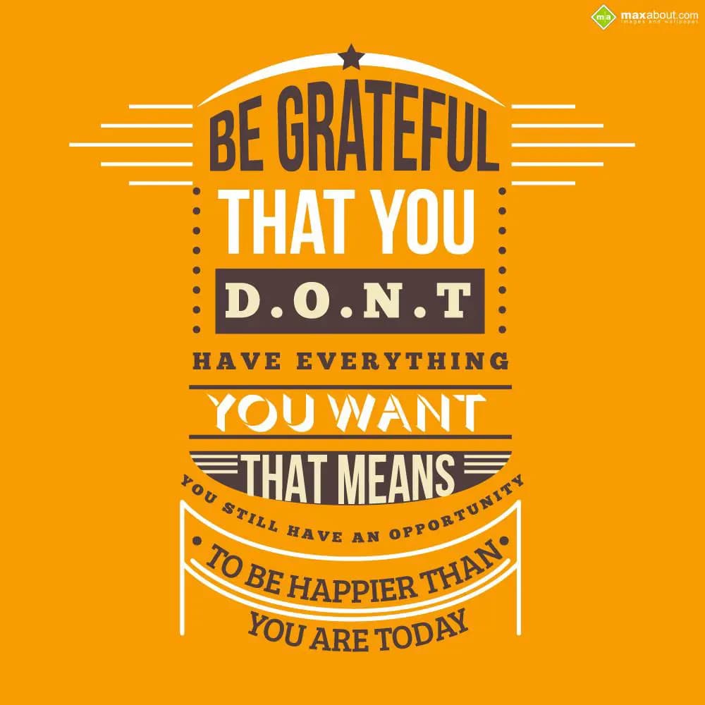 Be Grateful that You,
D.O.N.T
Have Everything Yo