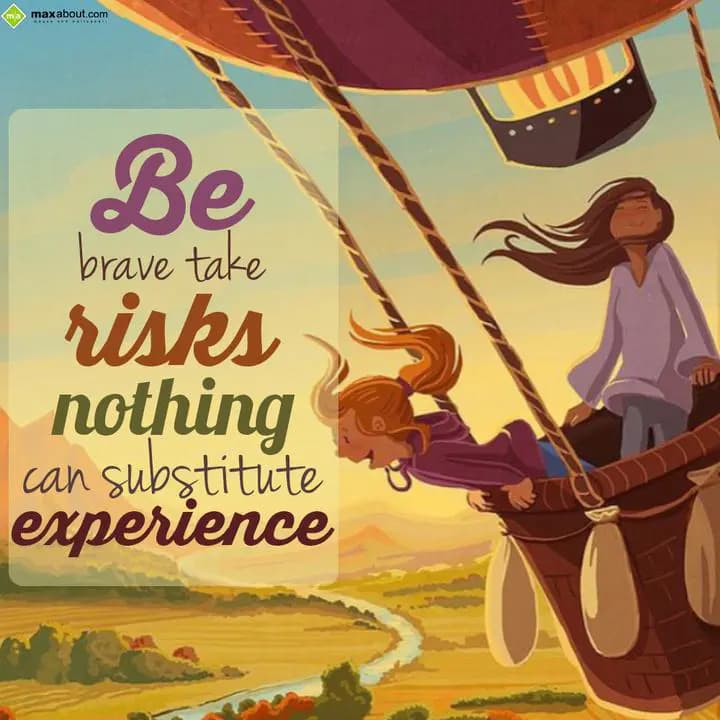 Be Brave take Risks Nothong can Substitute Experie