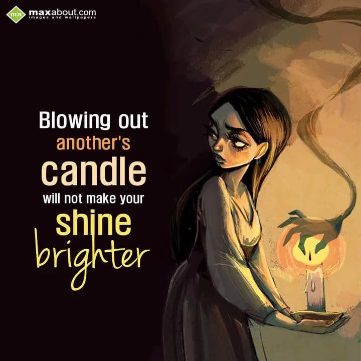 Blowing out another's
Candle will not make your
