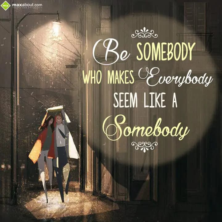 Be somebody who makes everybody seem like a somebo