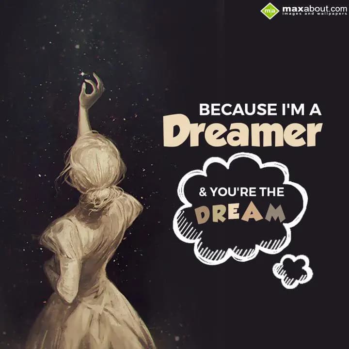Because I am dreamer & you are the dream.