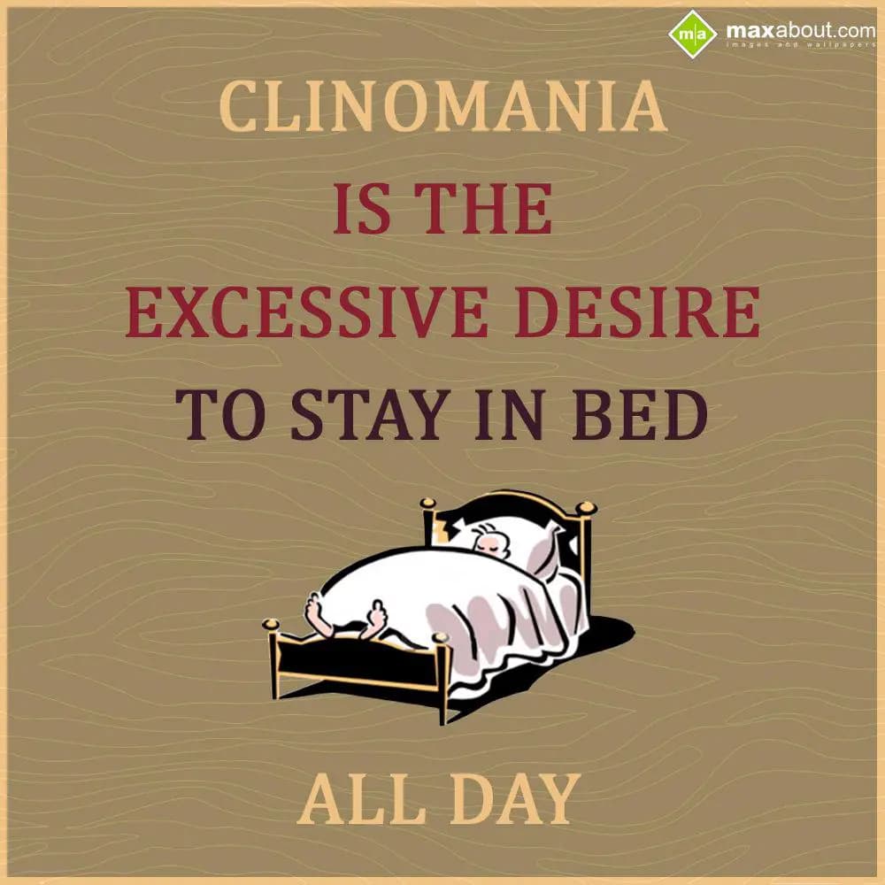 Clinomania is the excessive desire to stay in bed 