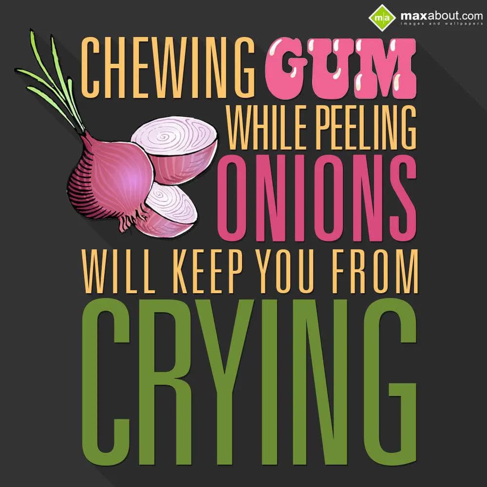 Chewing gum while peeling onions will keep you fro