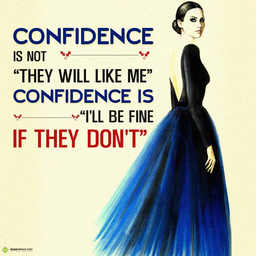 Confidence is not they will like me,
Confidence i