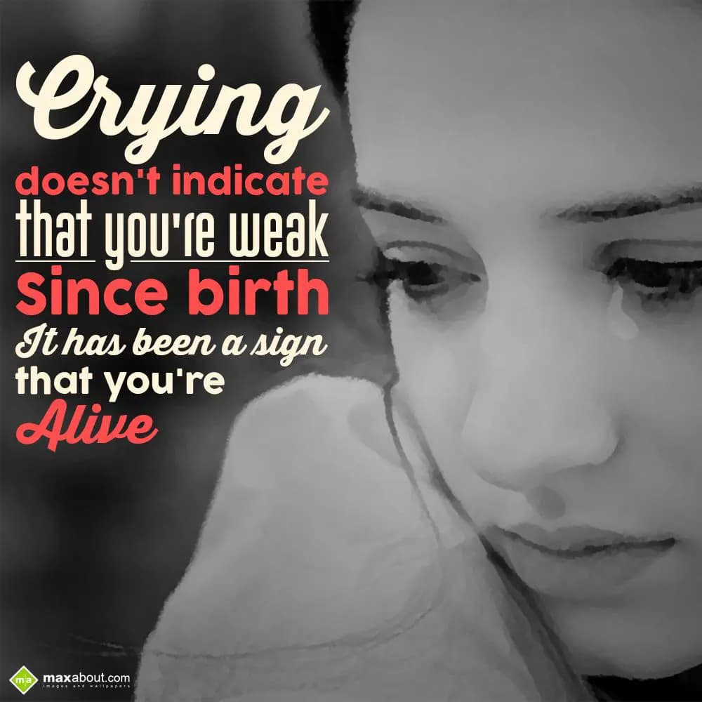 Crying doesn't indicate that you're weak. Since bi