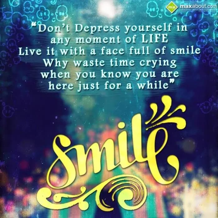 Don't Depress urself in any moment of life. 
Live 