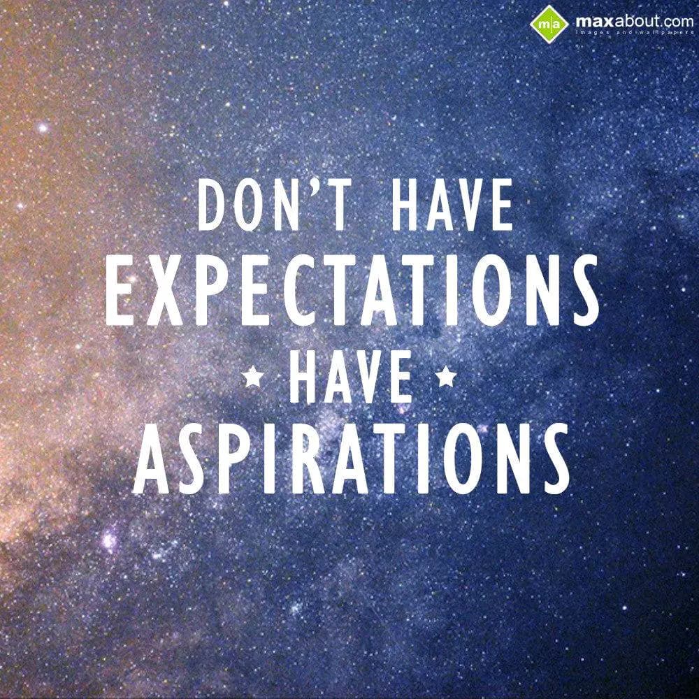 Don't have Expectations 
Have Aspirations.