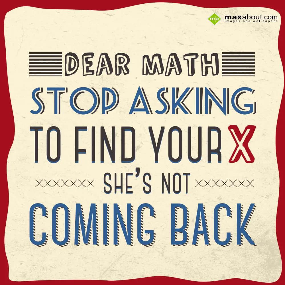 Dear MATH, stop asking to find your X, she’s not c
