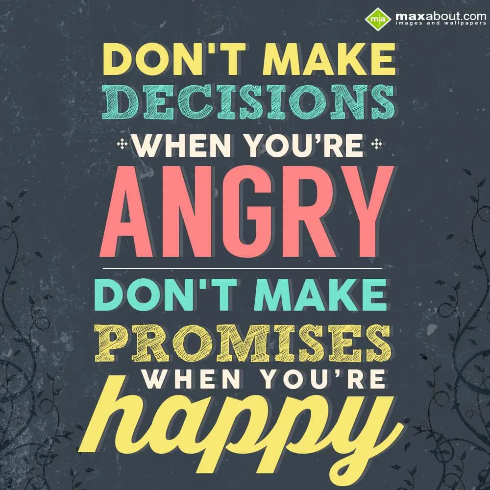 Don't make decisions when you're angry, don't make