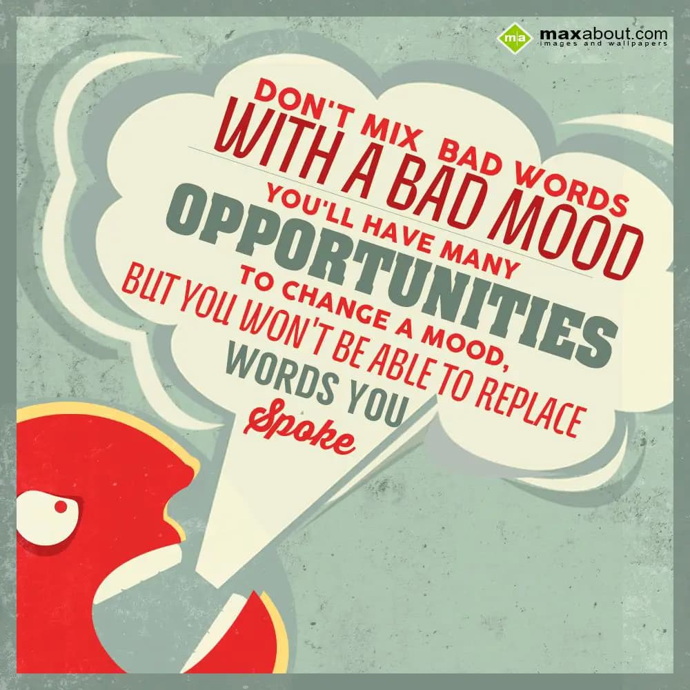 Don't mix bad words with a bad mood, 
you'll have