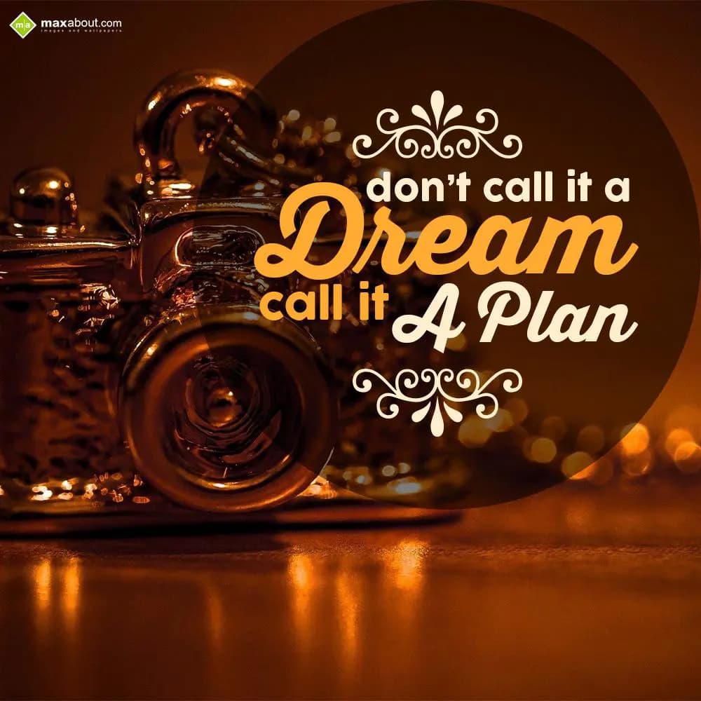 Don't call it a
DREAM
call it a plan.
