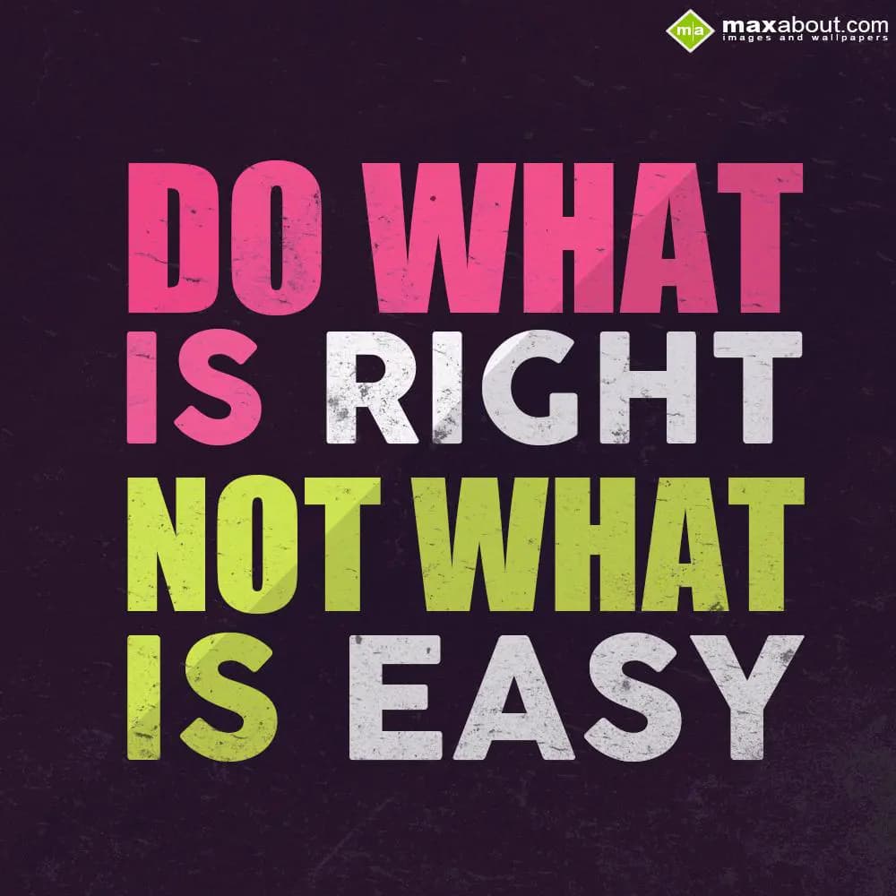 Do What 
Is Right
Not What
Is Easy