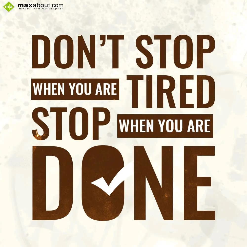 Don't stop
When you are tired
Stop when you are
