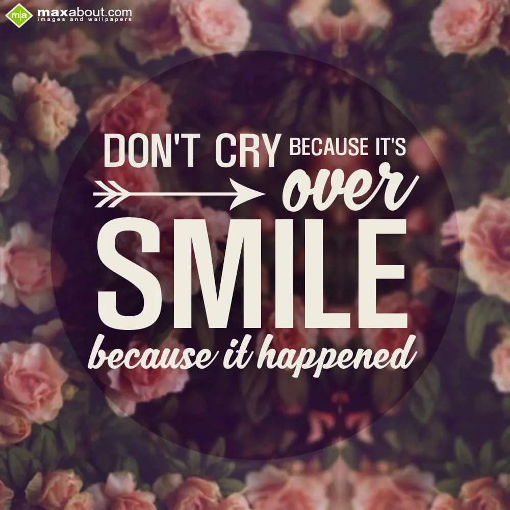 Don't cry because it's
over
SMILE
because it ha