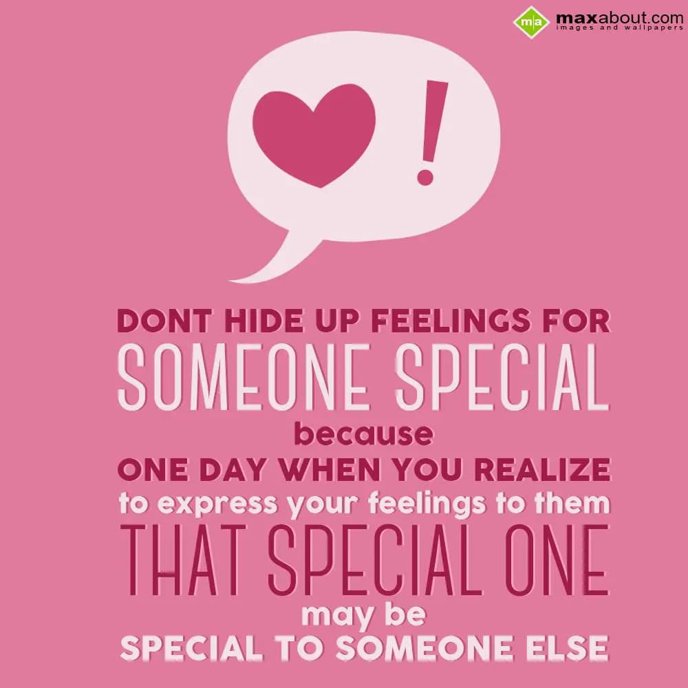 Don't hide up feelings for someone special,
Becau
