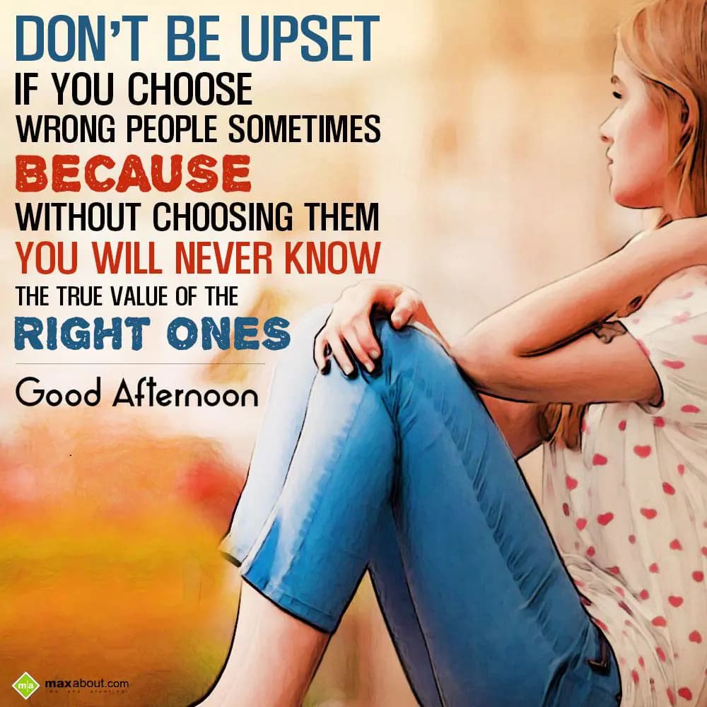 Dont be upset if you choose wrong people sometimes
